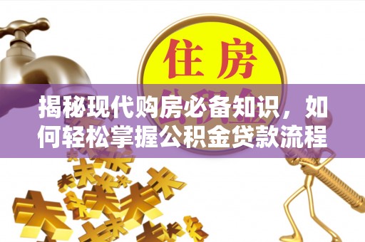 滁州揭秘现代购房必备知识，如何轻松掌握公积金贷款流程