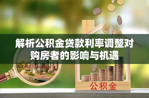 滁州解析公积金贷款利率调整对购房者的影响与机遇