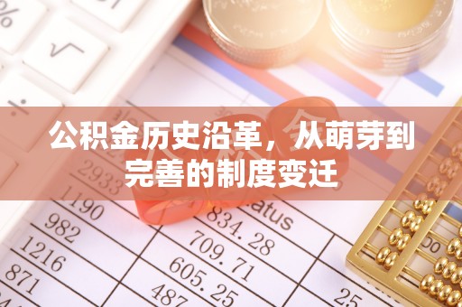 滁州公积金历史沿革，从萌芽到完善的制度变迁