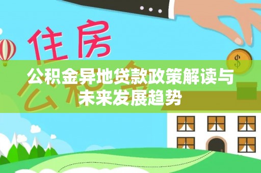 滁州公积金异地贷款政策解读与未来发展趋势