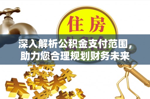 滁州深入解析公积金支付范围，助力您合理规划财务未来
