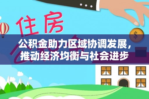 滁州公积金助力区域协调发展，推动经济均衡与社会进步