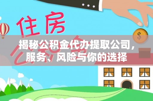 滁州揭秘公积金代办提取公司，服务、风险与你的选择