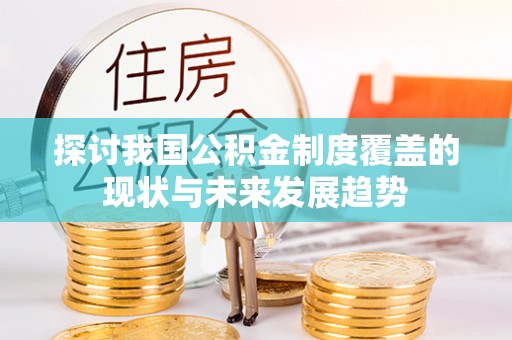 滁州探讨我国公积金制度覆盖的现状与未来发展趋势