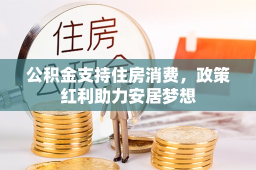滁州公积金支持住房消费，政策红利助力安居梦想