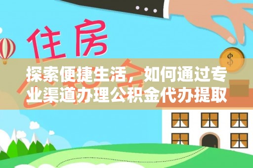 滁州探索便捷生活，如何通过专业渠道办理公积金代办提取业务