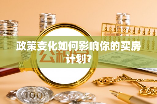 滁州政策变化如何影响你的买房计划？