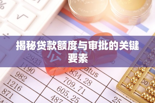 滁州揭秘贷款额度与审批的关键要素