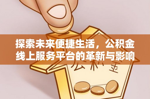 滁州探索未来便捷生活，公积金线上服务平台的革新与影响