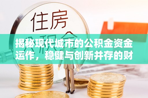 滁州揭秘现代城市的公积金资金运作，稳健与创新并存的财富管理之道