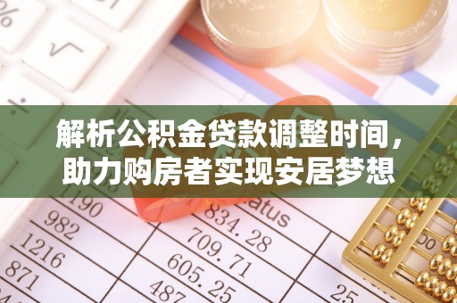 滁州解析公积金贷款调整时间，助力购房者实现安居梦想