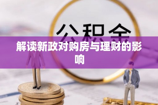 滁州解读新政对购房与理财的影响