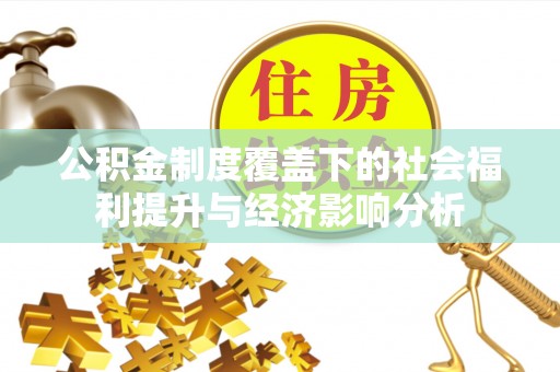 滁州公积金制度覆盖下的社会福利提升与经济影响分析