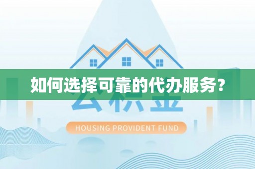 滁州如何选择可靠的代办服务？