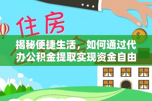 滁州揭秘便捷生活，如何通过代办公积金提取实现资金自由