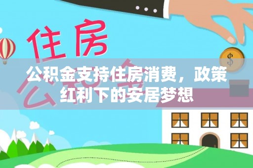 滁州公积金支持住房消费，政策红利下的安居梦想