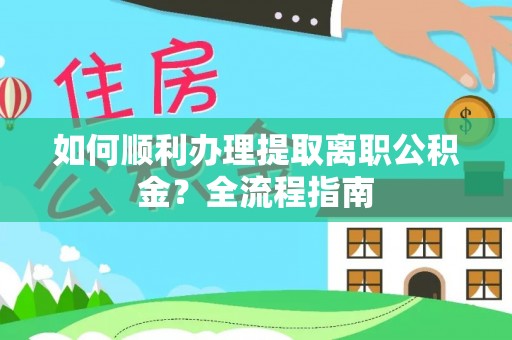 滁州如何顺利办理提取离职公积金？全流程指南