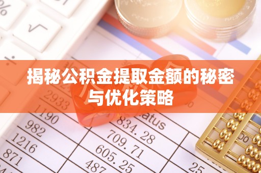 滁州揭秘公积金提取金额的秘密与优化策略