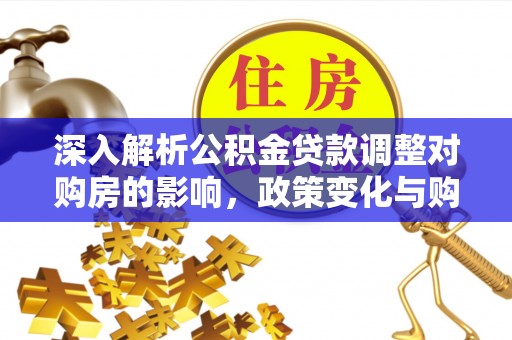 滁州深入解析公积金贷款调整对购房的影响，政策变化与购房者选择