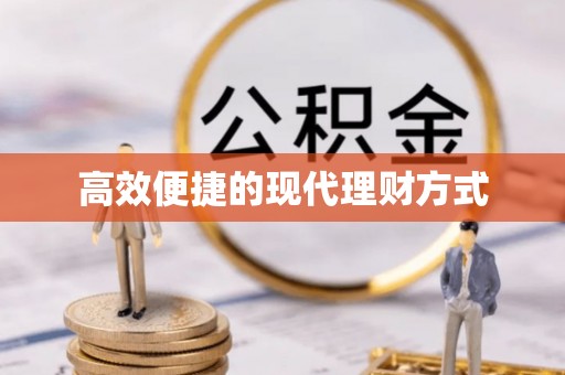 滁州高效便捷的现代理财方式