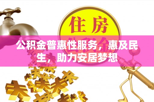 滁州公积金普惠性服务，惠及民生，助力安居梦想