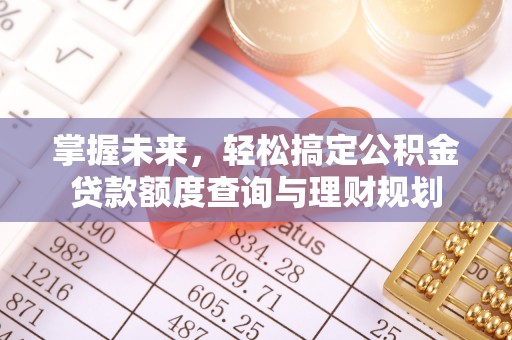 滁州掌握未来，轻松搞定公积金贷款额度查询与理财规划