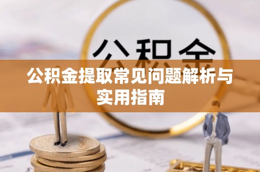 滁州公积金提取常见问题解析与实用指南