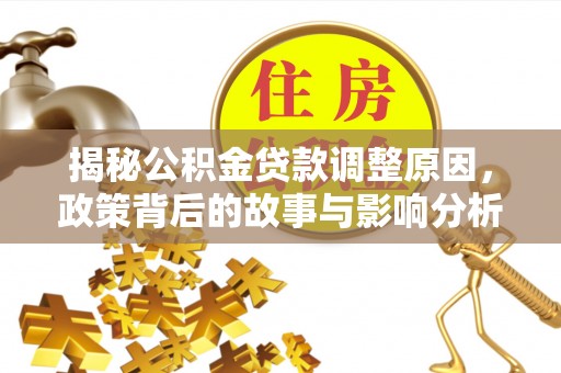 滁州揭秘公积金贷款调整原因，政策背后的故事与影响分析