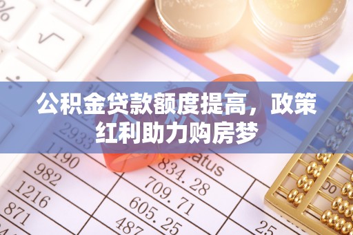 滁州公积金贷款额度提高，政策红利助力购房梦