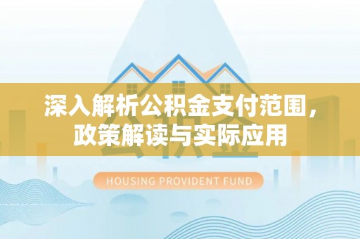 滁州深入解析公积金支付范围，政策解读与实际应用
