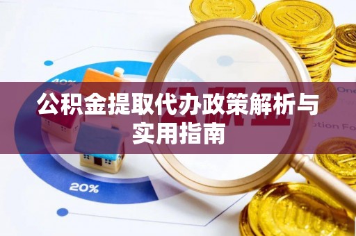 滁州公积金提取代办政策解析与实用指南