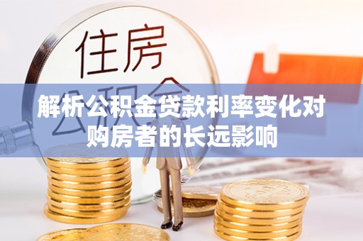 滁州解析公积金贷款利率变化对购房者的长远影响
