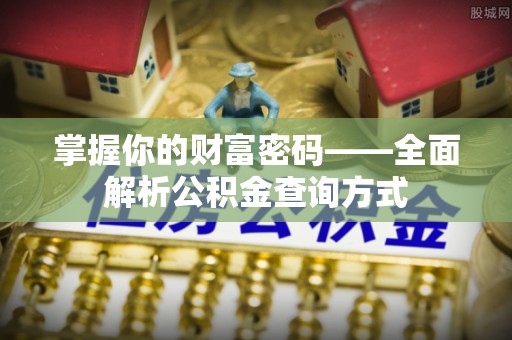 滁州掌握你的财富密码——全面解析公积金查询方式