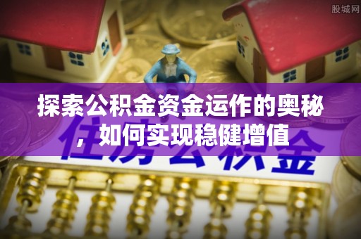 滁州探索公积金资金运作的奥秘，如何实现稳健增值