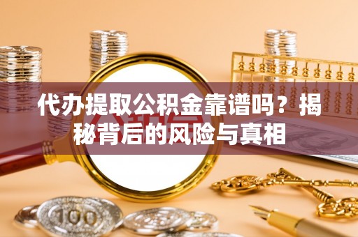 滁州代办提取公积金靠谱吗？揭秘背后的风险与真相