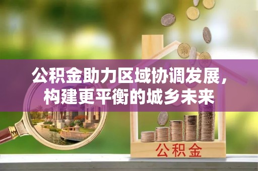 滁州公积金助力区域协调发展，构建更平衡的城乡未来