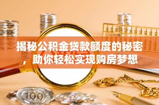 滁州揭秘公积金贷款额度的秘密，助你轻松实现购房梦想