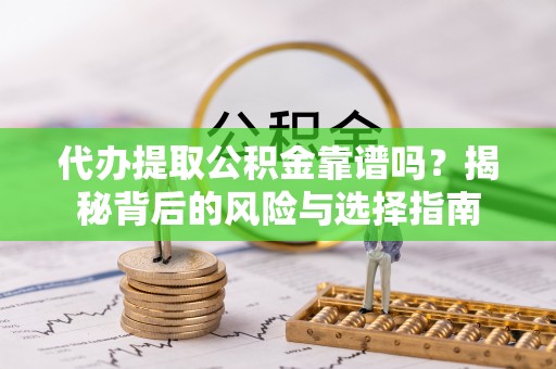 滁州代办提取公积金靠谱吗？揭秘背后的风险与选择指南