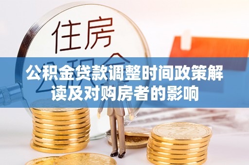 滁州公积金贷款调整时间政策解读及对购房者的影响