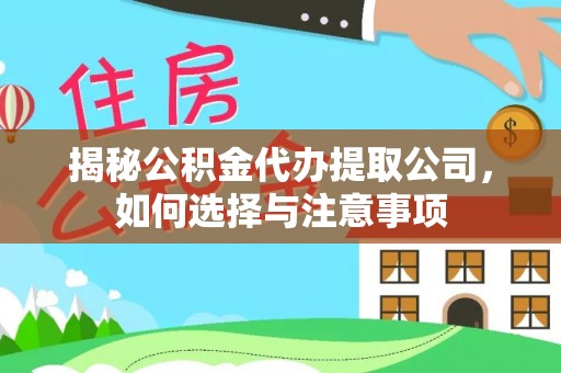 滁州揭秘公积金代办提取公司，如何选择与注意事项