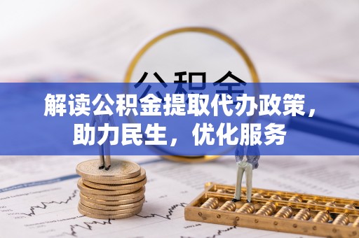 滁州解读公积金提取代办政策，助力民生，优化服务