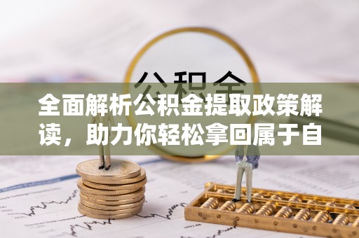 滁州全面解析公积金提取政策解读，助力你轻松拿回属于自己的钱