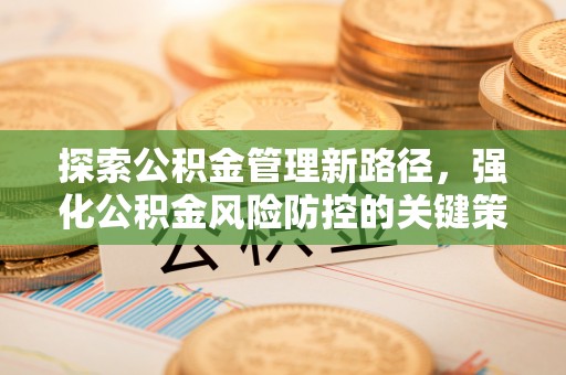 滁州探索公积金管理新路径，强化公积金风险防控的关键策略