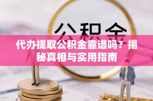 滁州代办提取公积金靠谱吗？揭秘真相与实用指南