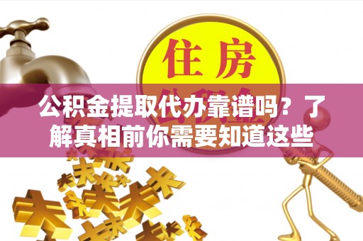 滁州公积金提取代办靠谱吗？了解真相前你需要知道这些