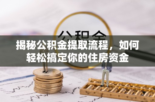 滁州揭秘公积金提取流程，如何轻松搞定你的住房资金