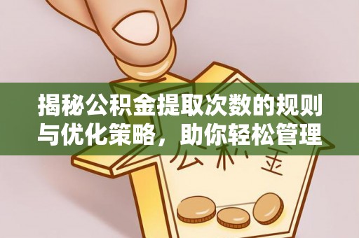 滁州揭秘公积金提取次数的规则与优化策略，助你轻松管理财务