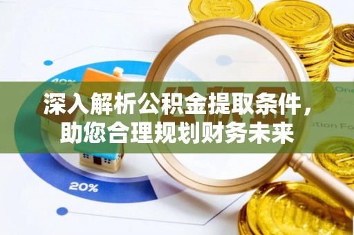 滁州深入解析公积金提取条件，助您合理规划财务未来