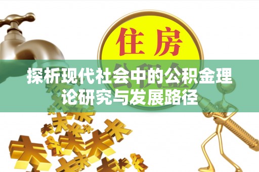 滁州探析现代社会中的公积金理论研究与发展路径