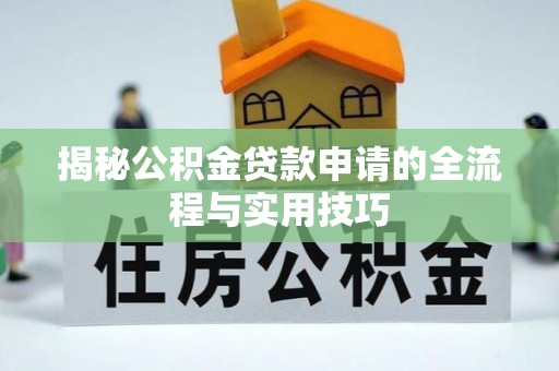 滁州揭秘公积金贷款申请的全流程与实用技巧